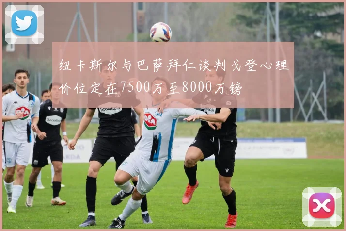 纽卡斯尔与巴萨拜仁谈判戈登心理价位定在7500万至8000万镑