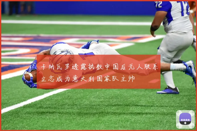 卡纳瓦罗透露执教中国后无人联系立志成为意大利国家队主帅